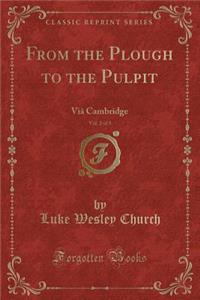 From the Plough to the Pulpit, Vol. 2 of 3: VIÃ¢ Cambridge (Classic Reprint)