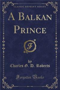 A Balkan Prince (Classic Reprint)