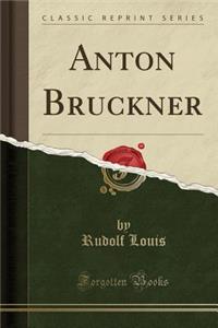 Anton Bruckner (Classic Reprint)