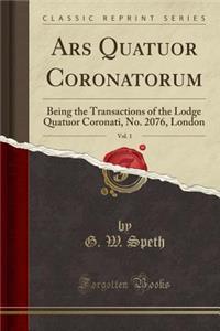 Ars Quatuor Coronatorum, Vol. 1: Being the Transactions of the Lodge Quatuor Coronati, No. 2076, London (Classic Reprint)