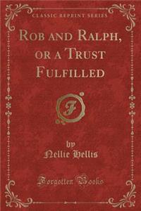 Rob and Ralph, or a Trust Fulfilled (Classic Reprint)