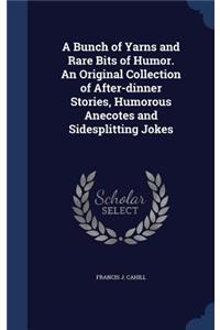 A Bunch of Yarns and Rare Bits of Humor. An Original Collection of After-dinner Stories, Humorous Anecotes and Sidesplitting Jokes