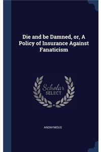 Die and be Damned, or, A Policy of Insurance Against Fanaticism