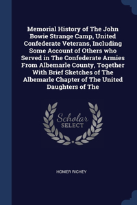 Memorial History of The John Bowie Strange Camp, United Confederate Veterans, Including Some Account of Others who Served in The Confederate Armies From Albemarle County, Together With Brief Sketches of The Albemarle Chapter of The United Daughters