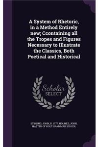 A System of Rhetoric, in a Method Entirely new; Ccontaining all the Tropes and Figures Necessary to Illustrate the Classics, Both Poetical and Historical