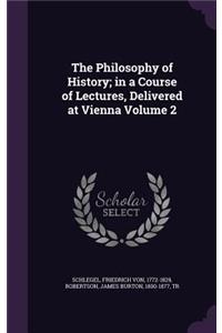 The Philosophy of History; in a Course of Lectures, Delivered at Vienna Volume 2