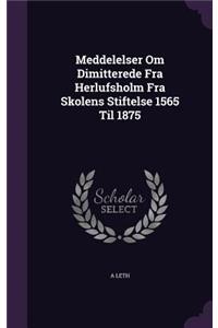 Meddelelser Om Dimitterede Fra Herlufsholm Fra Skolens Stiftelse 1565 Til 1875