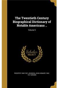 The Twentieth Century Biographical Dictionary of Notable Americans ..; Volume 5
