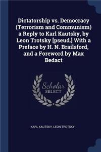 Dictatorship vs. Democracy (Terrorism and Communism) a Reply to Karl Kautsky, by Leon Trotsky [pseud.] With a Preface by H. N. Brailsford, and a Foreword by Max Bedact