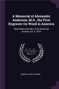 A Memorial of Alexander Anderson, M.D., the First Engraver On Wood in America