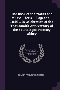 The Book of the Words and Music ... for a ... Pageant ... Held ... in Celebration of the Thousandth Anniversary of the Founding of Romsey Abbey