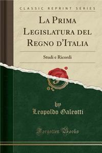 La Prima Legislatura del Regno d'Italia: Studi E Ricordi (Classic Reprint)