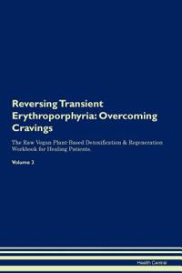 Reversing Transient Erythroporphyria: Overcoming Cravings the Raw Vegan Plant-Based Detoxification & Regeneration Workbook for Healing Patients. Volume 3