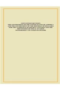 Convention Between The Government of The United States of America and the Government of The Republic of Bulgaria for the Advance of Double Taxation and the Prevention of Fiscal Evasion with Respect to Taxes on Income
