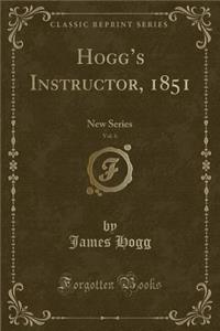 Hogg's Instructor, 1851, Vol. 6