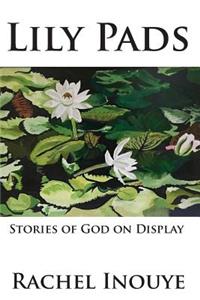 Lily Pads: Life Stories Of God On Display