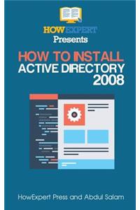 How to Install Active Directory 2008: Your Step-By-Step Guide to Installing Active Directory 2008