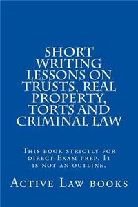 Short Writing Lessons on Trusts, Real Property, Torts and Criminal Law: This Book Strictly for Direct Exam Prep. It Is Not an Outline.