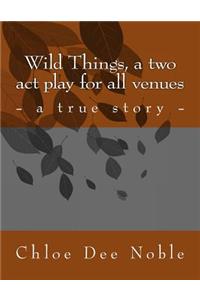 Wild Things, a two act play for all venues