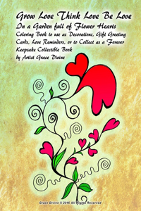 Grow Love Think Love Be Love In a Garden full of Flower Hearts Coloring Book to use as Decorations, Gift Greeting Cards, Love Reminders, or to Collect as a Forever Keepsake Collectible Book by Artist Grace Divine