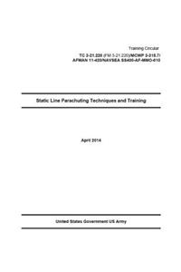 Training Circular TC 3-21.220 (FM 3-21.220)/MCWP 3-315.7/AFMAN 11-420/NAVSEA SS400-AF-MMO-010 Static Line Parachuting Techniques and Training April 2016