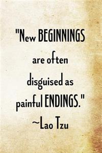 New beginnings are often disguised as painful endings. Lao Tzu