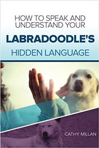 How to Speak and Understand Your Labradoodle's Hidden Language: Fun and Fascinating Guide to the Inner World of Dogs