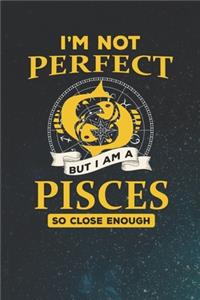 I'm Not Perfect But I Am A Pisces So Close Enough