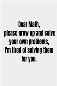 Dear Math, please grow up and solve your own problems, I'm tired of solving them for you.