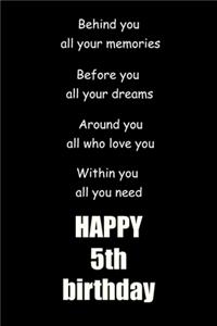 Behind you, all your memories. Before you, all your dreams. Around you, all who love you happy 5th birthday