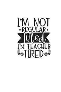 I'm Not Regular Tired I'm Teacher Tired