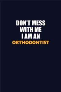 Don't Mess With Me Because I Am An Orthodontist
