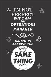 I'm Not Perfect But I Am An Operations Manager Which Is Almost The Same Thing