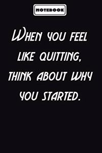 When you feel like quitting, think about why you started.