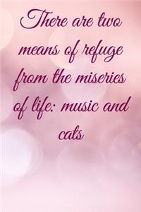 There are two means of refuge from the miseries of life music and cats