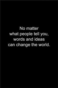 No matter what people tell you, words and ideas can change the world.