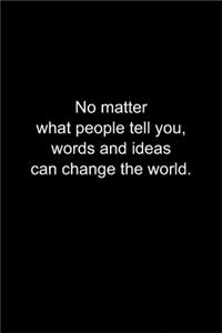 No matter what people tell you, words and ideas can change the world.