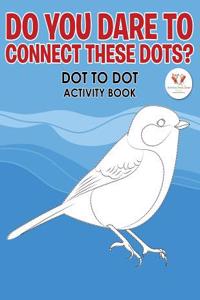 Do You Dare to Connect These Dots? Dot to Dot Activity Book