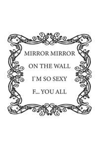 Mirror Mirror on the wall, I'm so sexy F... you all