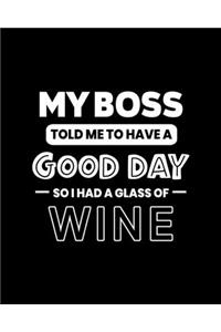 My Boss Told Me to Have a Good Day So I Glass of Wine