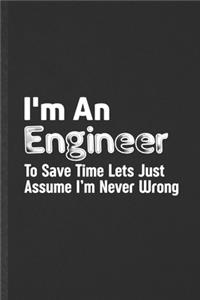 I'm an Engineer to Save Time Lets Just Assume I'm Never Wrong