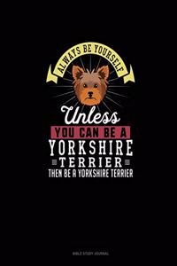 Always Be Yourself Unless You Can Be A Yorkshire Terrier Then Be A Yorkshire Terrier