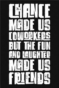 Chance Made Us Coworkers But The Fun And Laughter Made Us Friends