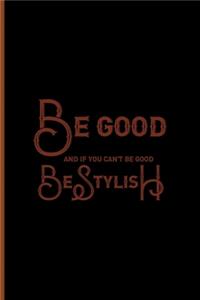 Be Good And If You Can't Be Good, Be Stylish