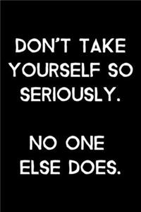 Don't Take Yourself So Seriously. No One Else Does.