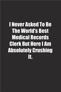 I Never Asked To Be The World's Best Medical Records Clerk But Here I Am Absolutely Crushing It.