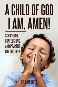 Child of God I Am, Amen!: Scriptures, Confessions and Prayers for Children