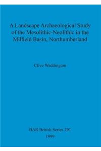 Landscape Archaeological Study of the Mesolithic-Neolithic in the Milfield Basin, Northumberland