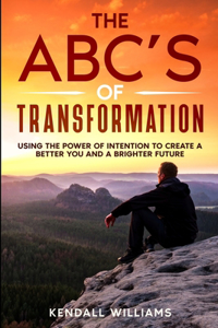 ABC's of Transformation: Using the Power of Intention to Create a Better You and a Brighter Future