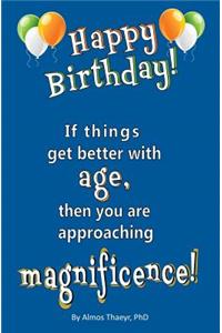 Happy Birthday! If things get better with age, then you are...